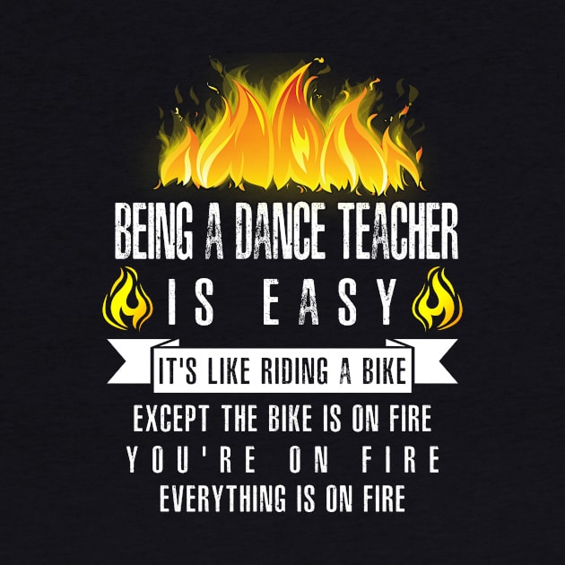 Being a Dance Teacher Is Easy (Everything Is On Fire) by helloshirts